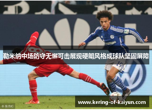 勒米纳中场防守无懈可击展现硬朗风格成球队坚固屏障