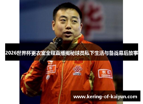 2026世界杯更衣室全程直播揭秘球员私下生活与备战幕后故事 2026世界杯更衣室全程直播揭秘球员私下生活与备战幕后故事