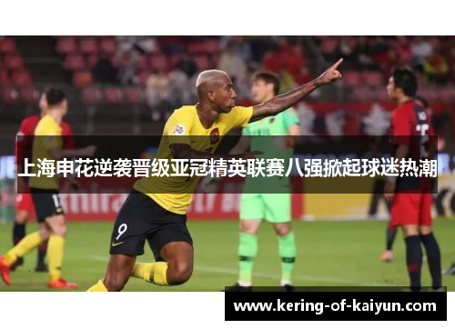 上海申花逆袭晋级亚冠精英联赛八强掀起球迷热潮