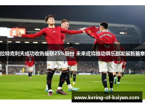 拉特克利夫成功收购曼联25%股份 未来或将推动俱乐部发展新篇章