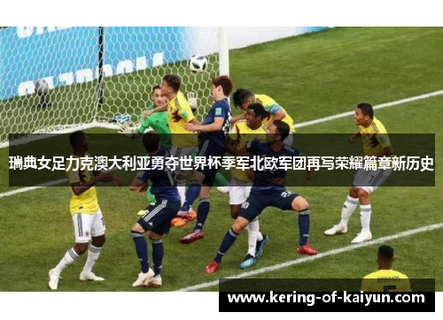 瑞典女足力克澳大利亚勇夺世界杯季军北欧军团再写荣耀篇章新历史