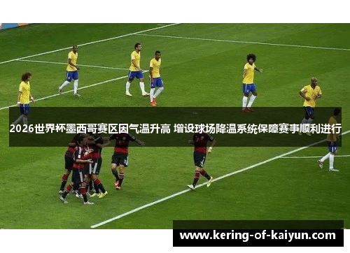 2026世界杯墨西哥赛区因气温升高 增设球场降温系统保障赛事顺利进行