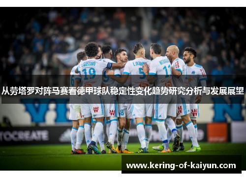 从劳塔罗对阵马赛看德甲球队稳定性变化趋势研究分析与发展展望