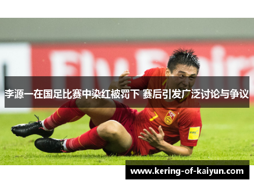 李源一在国足比赛中染红被罚下 赛后引发广泛讨论与争议